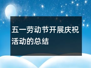五一劳动节开展庆祝活动的总结