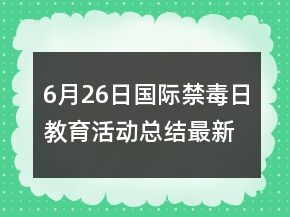 6月26日国际禁毒日教育活动总结最新