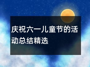庆祝六一儿童节的活动总结精选