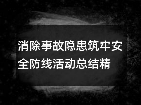 消除事故隐患筑牢安全防线活动总结精选大全