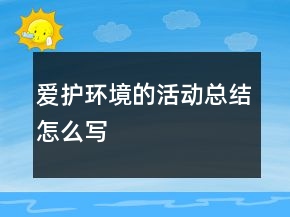 爱护环境的活动总结怎么写