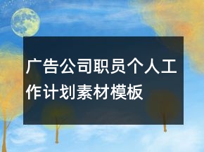 广告公司职员个人工作计划素材模板