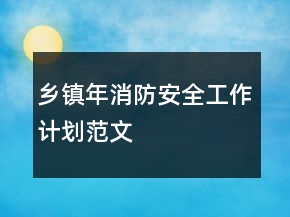 乡镇年消防安全工作计划范文