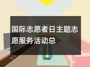 “国际志愿者日”主题志愿服务活动总结