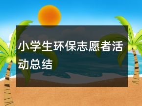小学生环保志愿者活动总结
