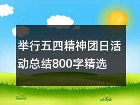 举行五四精神团日活动总结800字精选