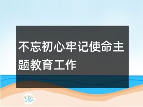 “不忘初心、牢记使命”主题教育工作总结精选