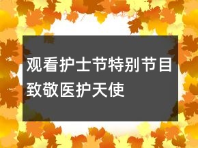 观看“护士节特别节目”致敬医护天使观后感心得最新大全