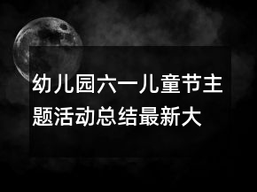 幼儿园六一儿童节主题活动总结最新大全