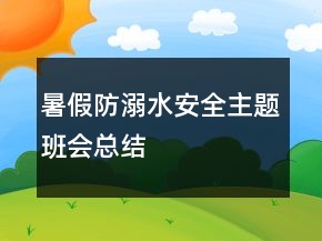 暑假防溺水安全主题班会总结