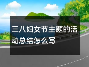 三八妇女节主题的活动总结怎么写