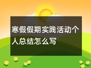寒假假期实践活动个人总结怎么写