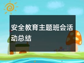 安全教育主题班会活动总结