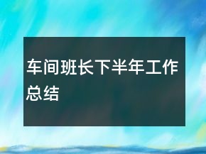 车间班长下半年工作总结