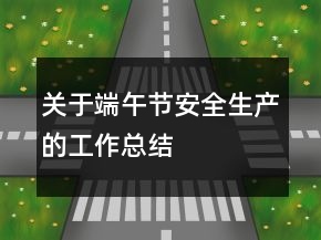 关于端午节安全生产的工作总结