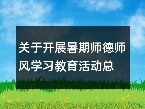 关于开展暑期师德师风学习教育活动总结范文