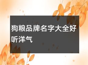 狗粮品牌名字大全好听洋气