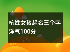 杭姓女孩起名三个字洋气100分