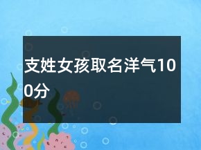支姓女孩取名洋气100分
