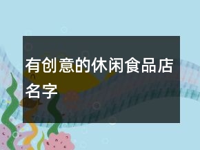 有创意的休闲食品店名字