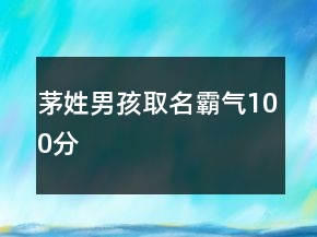 茅姓男孩取名霸气100分