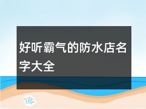 好听霸气的防水店名字大全