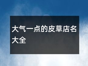大气一点的皮草店名大全