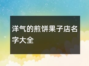 洋气的煎饼果子店名字大全