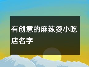 有创意的麻辣烫小吃店名字