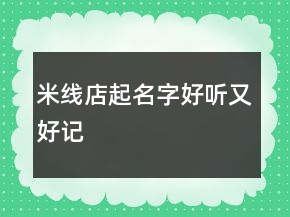 米线店起名字好听又好记