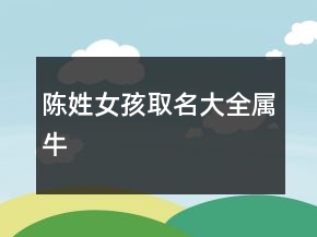 陈姓女孩取名大全属牛