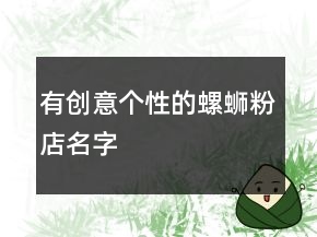 有创意个性的螺蛳粉店名字