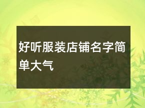 好听服装店铺名字简单大气