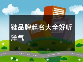 鞋品牌起名大全好听洋气