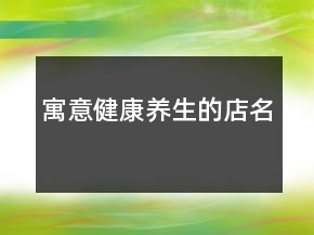 寓意健康养生的店名