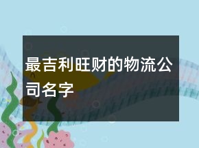 最吉利旺财的物流公司名字