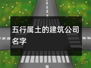 五行属土的建筑公司名字