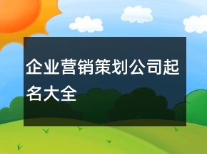 企业营销策划公司起名大全