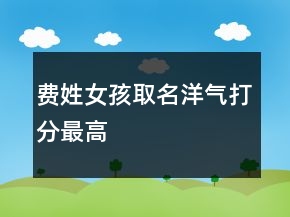 费姓女孩取名洋气打分最高