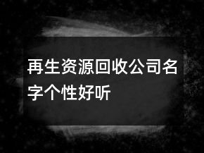 再生资源回收公司名字个性好听