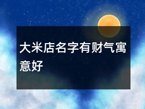 大米店名字有财气寓意好
