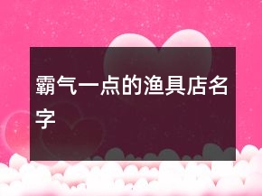 霸气一点的渔具店名字