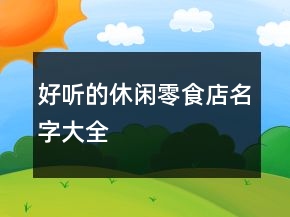 好听的休闲零食店名字大全