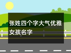 张姓四个字大气优雅女孩名字