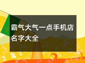 霸气大气一点手机店名字大全