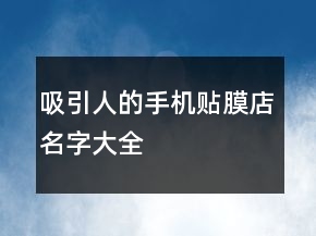 吸引人的手机贴膜店名字大全