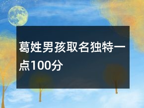 葛姓男孩取名独特一点100分