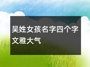 吴姓女孩名字四个字文雅大气