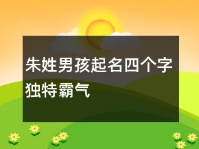 朱姓男孩起名四个字独特霸气