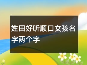 姓田好听顺口女孩名字两个字